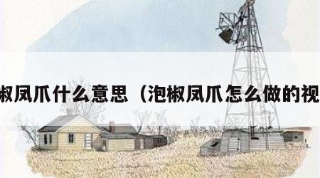 泡椒凤爪什么意思（泡椒凤爪怎么做的视频）