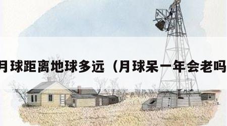 月球距离地球多远（月球呆一年会老吗）