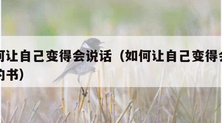 如何让自己变得会说话（如何让自己变得会说话的书）