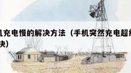 手机充电慢的解决方法（手机突然充电超级慢 解决）