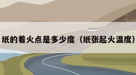 纸的着火点是多少度（纸张起火温度）