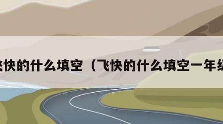飞快的什么填空（飞快的什么填空一年级）