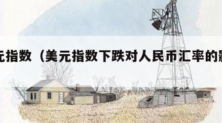 美元指数（美元指数下跌对人民币汇率的影响）