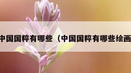 中国国粹有哪些（中国国粹有哪些绘画）