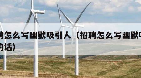 招聘怎么写幽默吸引人（招聘怎么写幽默吸引人的话）