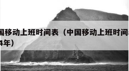 中国移动上班时间表（中国移动上班时间表2024年）