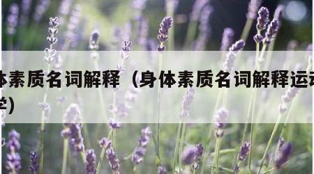 身体素质名词解释（身体素质名词解释运动训练学）