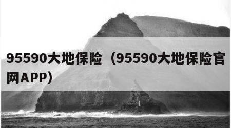 95590大地保险（95590大地保险官网APP）