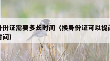 换身份证需要多长时间（换身份证可以提前多长时间）