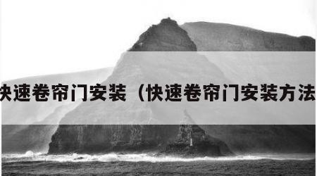 快速卷帘门安装（快速卷帘门安装方法）