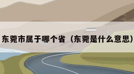 东菀市属于哪个省（东菀是什么意思）