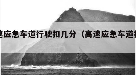 高速应急车道行驶扣几分（高速应急车道扣分吗）