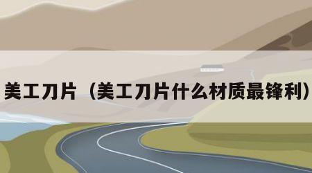 美工刀片（美工刀片什么材质最锋利）