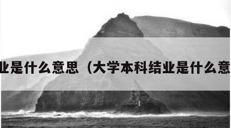 结业是什么意思（大学本科结业是什么意思）