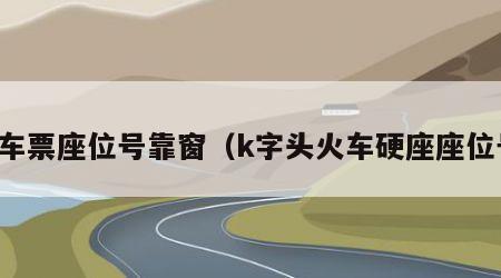 火车票座位号靠窗（k字头火车硬座座位号）