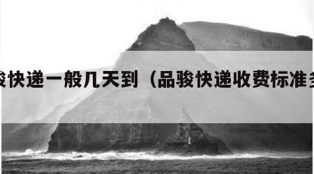 品骏快递一般几天到（品骏快递收费标准多少）