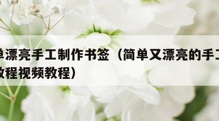 简单漂亮手工制作书签（简单又漂亮的手工书签教程视频教程）