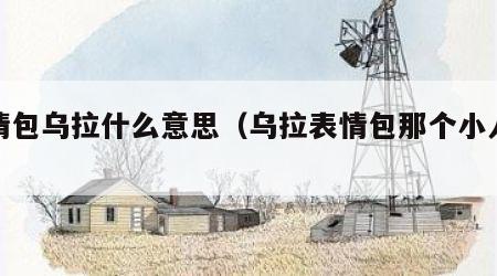 表情包乌拉什么意思（乌拉表情包那个小人是谁）