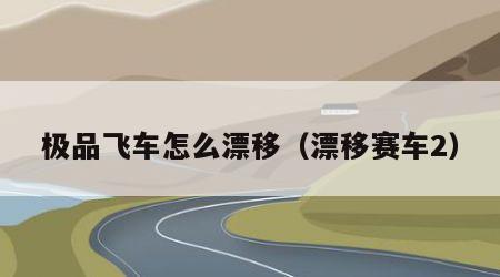 极品飞车怎么漂移（漂移赛车2）