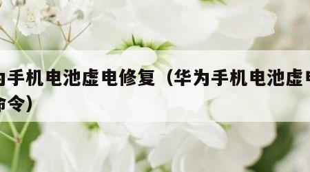 华为手机电池虚电修复（华为手机电池虚电修复命令）