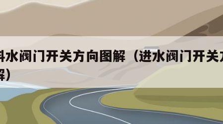 塑料水阀门开关方向图解（进水阀门开关方向图解）
