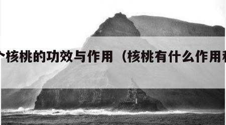 六个核桃的功效与作用（核桃有什么作用和功效）