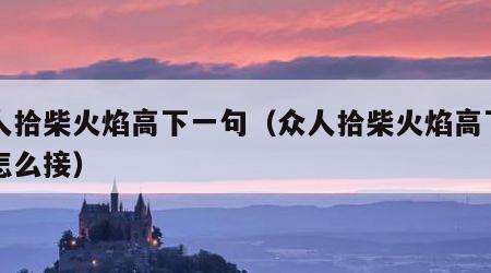 众人拾柴火焰高下一句（众人拾柴火焰高下一句怎么接）