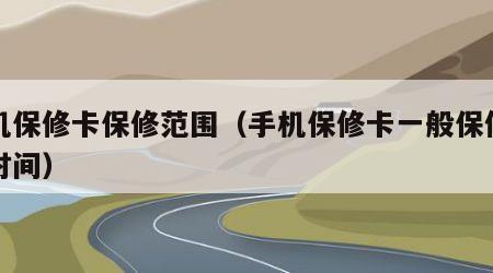 手机保修卡保修范围（手机保修卡一般保修多长时间）