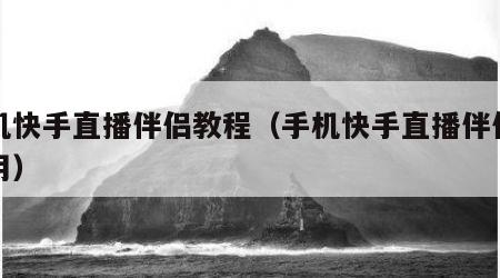 手机快手直播伴侣教程（手机快手直播伴侣怎么用）