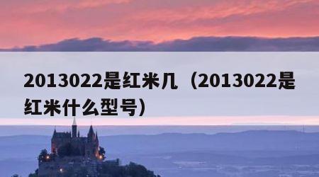 2013022是红米几（2013022是红米什么型号）