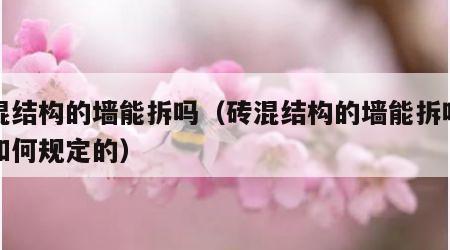 砖混结构的墙能拆吗（砖混结构的墙能拆吗国家如何规定的）