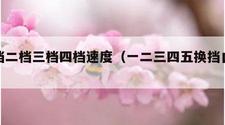 一档二档三档四档速度（一二三四五换挡口诀）