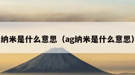 纳米是什么意思（ag纳米是什么意思）