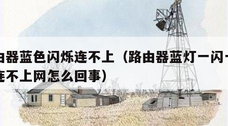 路由器蓝色闪烁连不上（路由器蓝灯一闪一闪的连不上网怎么回事）