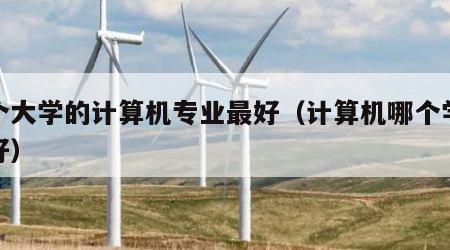 哪个大学的计算机专业最好（计算机哪个学校最好）