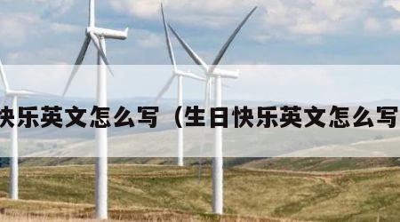 快乐英文怎么写（生日快乐英文怎么写）