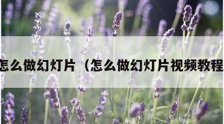 怎么做幻灯片（怎么做幻灯片视频教程）