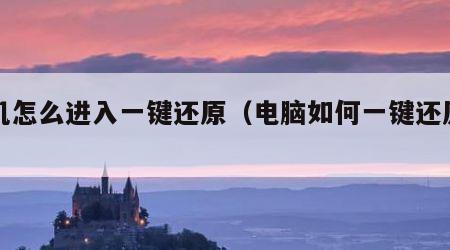 开机怎么进入一键还原（电脑如何一键还原系统）