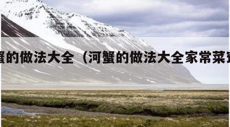 河蟹的做法大全（河蟹的做法大全家常菜窍门）