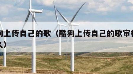 酷狗上传自己的歌（酷狗上传自己的歌审核要多久）