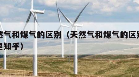 天然气和煤气的区别（天然气和煤气的区别在哪里知乎）