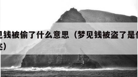 梦见钱被偷了什么意思（梦见钱被盗了是什么预兆）