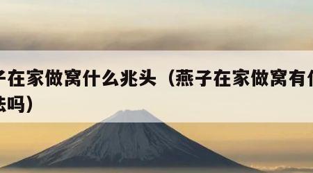 燕子在家做窝什么兆头（燕子在家做窝有什么说法吗）