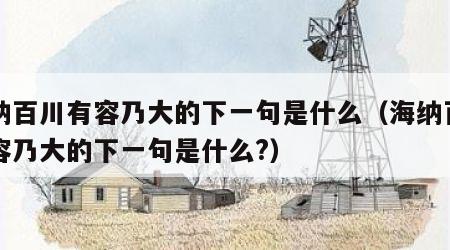 海纳百川有容乃大的下一句是什么（海纳百川有容乃大的下一句是什么?）