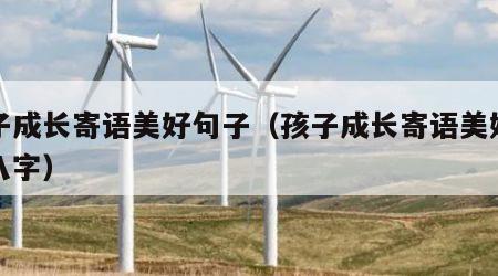 孩子成长寄语美好句子（孩子成长寄语美好句子八字）