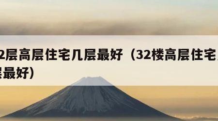 32层高层住宅几层最好（32楼高层住宅几层最好）