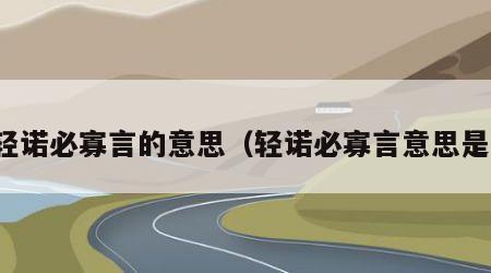轻诺必寡言的意思（轻诺必寡言意思是）