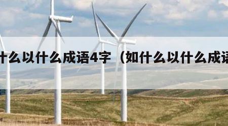 如什么以什么成语4字（如什么以什么成语大全）