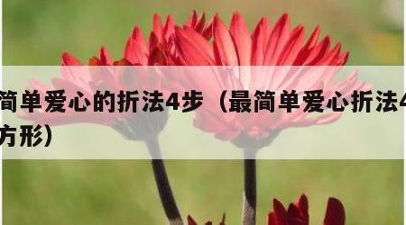 最简单爱心的折法4步（最简单爱心折法4步正方形）