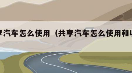 共享汽车怎么使用（共享汽车怎么使用和收费）